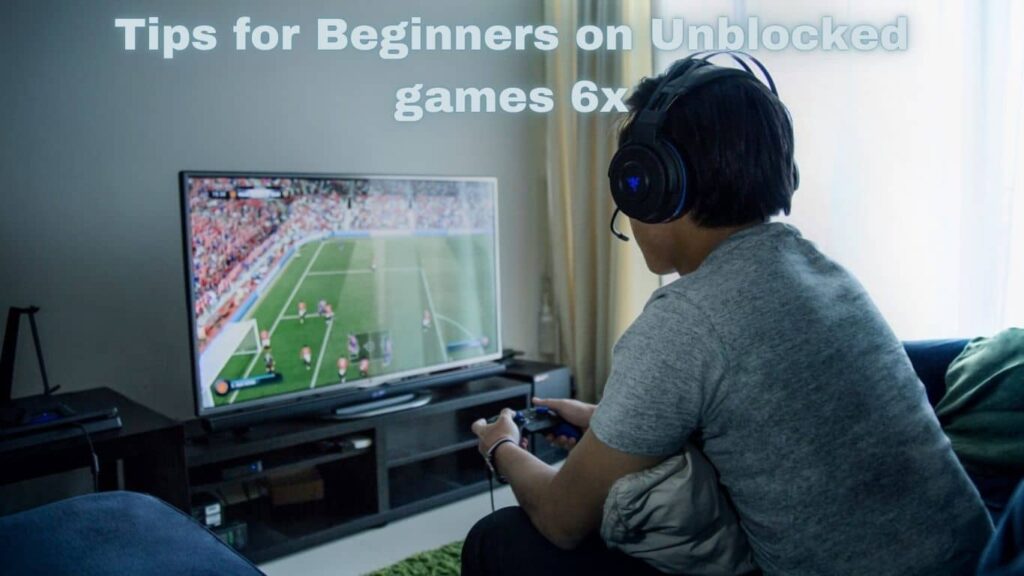 Tips for Beginners on Unblocked games 6x